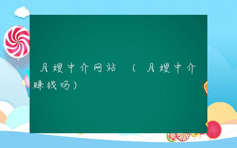 月嫂中介网站 (月嫂中介赚钱吗)